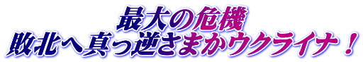 最大の危機 敗北へ真っ逆さまかウクライナ!