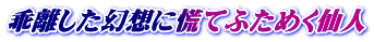乖離した幻想に慌てふためく仙人